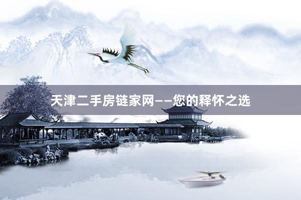 天津二手房链家网——您的释怀之选