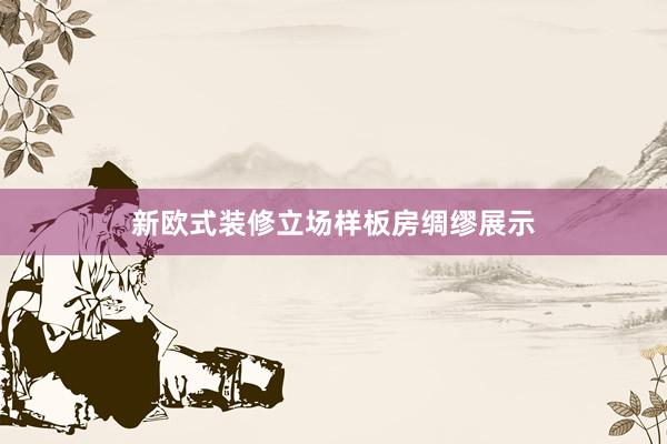 新欧式装修立场样板房绸缪展示