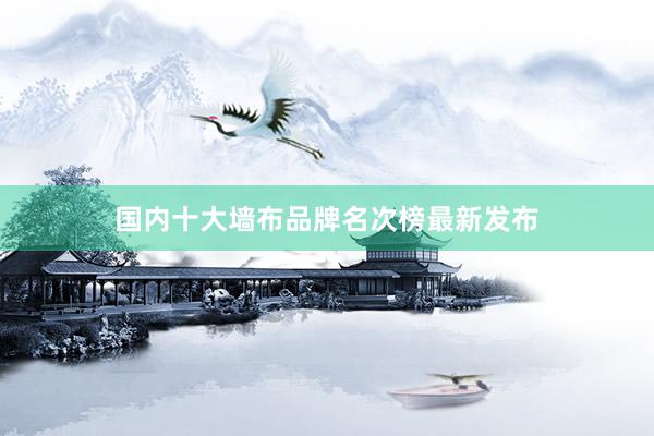 国内十大墙布品牌名次榜最新发布