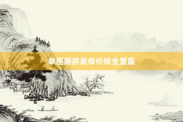 举座厨房装修价钱全显露