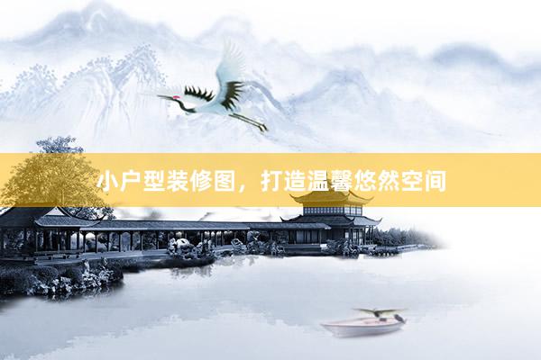小户型装修图，打造温馨悠然空间