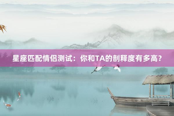星座匹配情侣测试：你和TA的剖释度有多高？