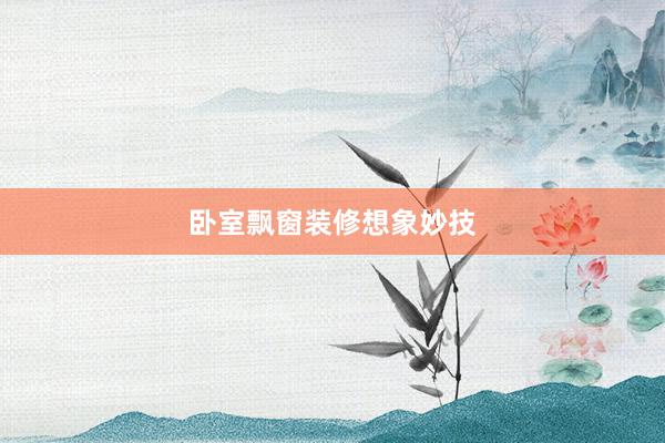 卧室飘窗装修想象妙技