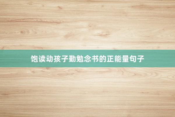 饱读动孩子勤勉念书的正能量句子