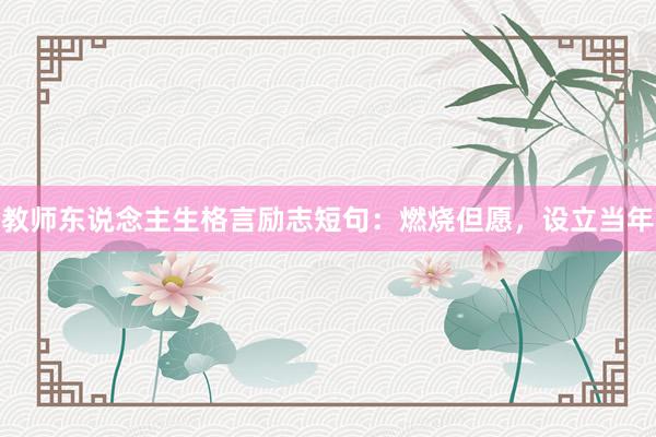 教师东说念主生格言励志短句：燃烧但愿，设立当年