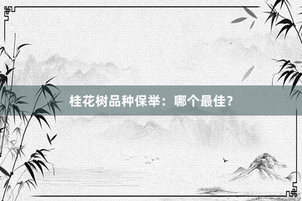 桂花树品种保举：哪个最佳？