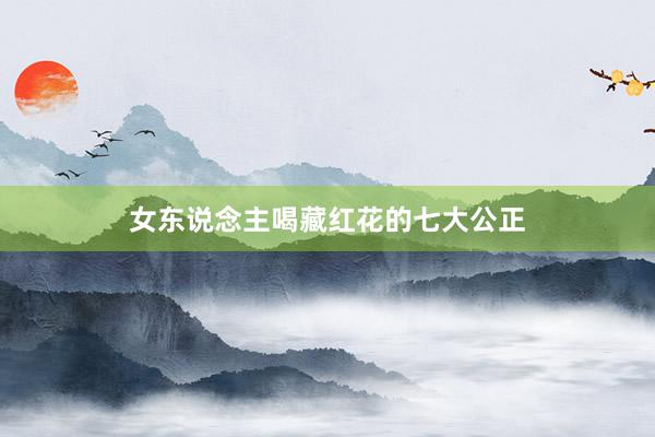 女东说念主喝藏红花的七大公正