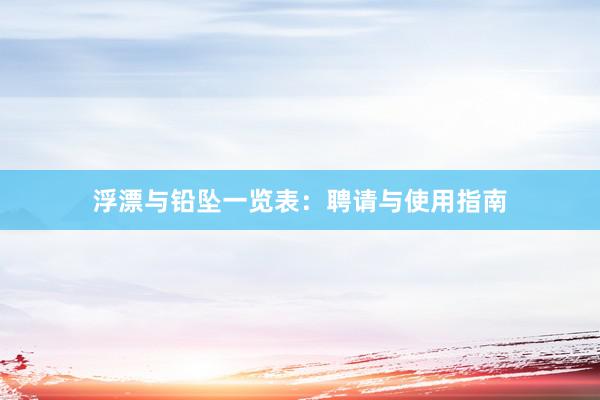 浮漂与铅坠一览表：聘请与使用指南